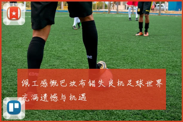 佩工感慨巴坎布错失良机足球世界充满遗憾与机遇