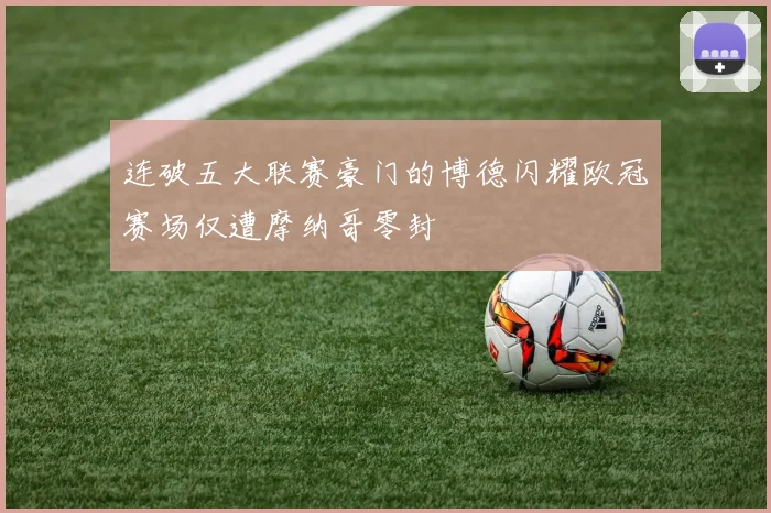 连破五大联赛豪门的博德闪耀欧冠赛场仅遭摩纳哥零封