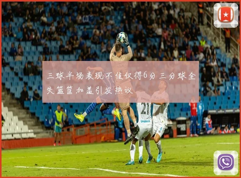 三球半场表现不佳仅得6分三分球全失篮筐加盖引发热议