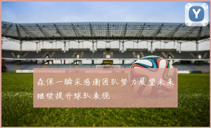 森保一瞬采感谢团队努力展望未来继续提升球队表现