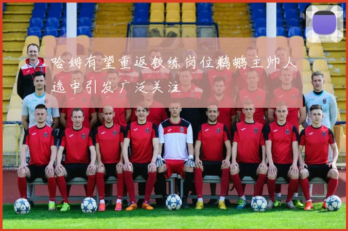 哈姆有望重返教练岗位鹈鹕主帅人选中引发广泛关注