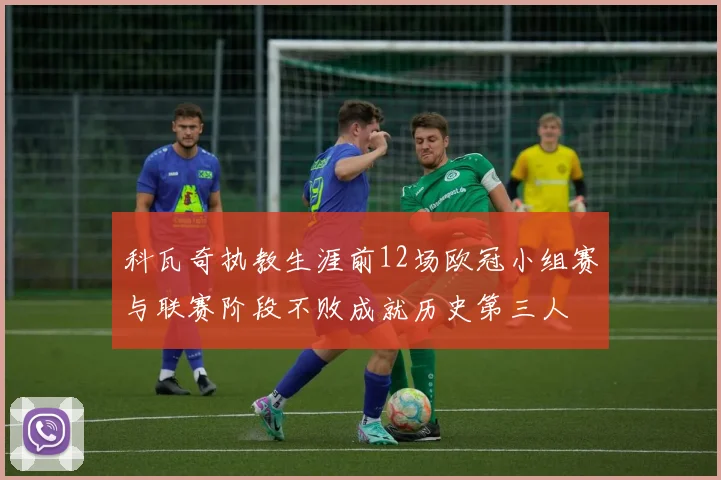 科瓦奇执教生涯前12场欧冠小组赛与联赛阶段不败成就历史第三人
