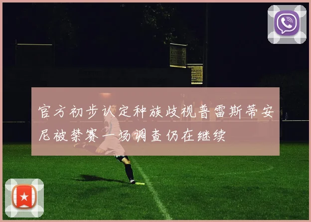 官方初步认定种族歧视普雷斯蒂安尼被禁赛一场调查仍在继续