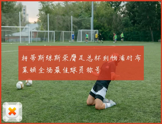 柯蒂斯琼斯荣膺足总杯利物浦对布莱顿全场最佳球员称号