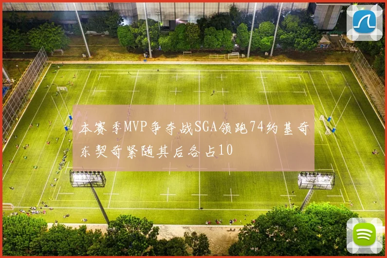 本赛季MVP争夺战SGA领跑74约基奇东契奇紧随其后各占10